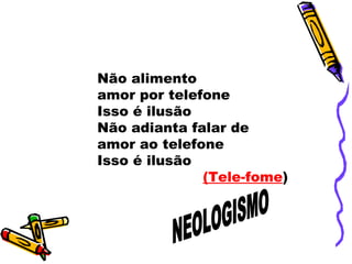 Não alimento  amor por telefone Isso é ilusão Não adianta falar de amor ao telefone  Isso é ilusão (Tele-fome )  NEOLOGISMO 