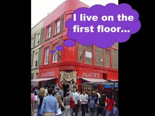 I live on the
first floor…
 
