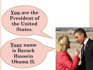 You are the
President of
 the United
   States.


Your name
 is Barack
  Hussein
Obama II.
 
