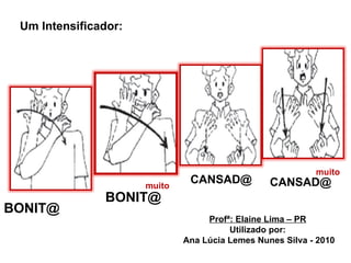 BONIT@ Um Intensificador:  BONIT@  muito CANSAD@ CANSAD@  muito Profª: Elaine Lima – PR Utilizado por: Ana Lúcia Lemes Nunes Silva - 2010 