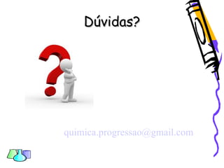 Dúvidas?Dúvidas?
quimica.progressao@gmail.com
 