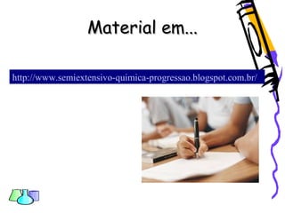 Material em...Material em...
http://www.semiextensivo-quimica-progressao.blogspot.com.br/
 