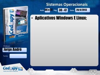 Sistemas Operacionais
                   Aula: 06 e 07 Pág:   30 - 47   Data:   20/4/2013


               • Aplicativos Windows E Linux;




Professor:

Jorge André
Turma:




   20/4/2013                                                          1
 