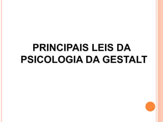 PRINCIPAIS LEIS DA 
PSICOLOGIA DA GESTALT 
 