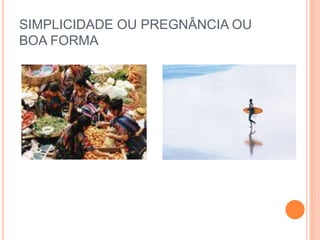 SIMPLICIDADE OU PREGNÂNCIA OU 
BOA FORMA 
 