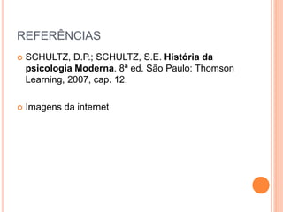 REFERÊNCIAS 
 SCHULTZ, D.P.; SCHULTZ, S.E. História da 
psicologia Moderna. 8ª ed. São Paulo: Thomson 
Learning, 2007, cap. 12. 
 Imagens da internet 
