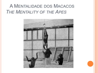 A MENTALIDADE DOS MACACOS 
THE MENTALITY OF THE APES 
 