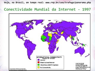 Veja, no Brasil, em tempo real: www.rnp.br/ceo/trafego/panorama.php


Conectividade Mundial da Internet - 1997




Profª. Jocelma Rios                                             37
 