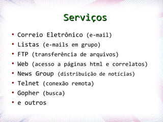Serviços
  ●
       Correio Eletrônico (e-mail)
  ●
       Listas (e-mails em grupo)
  ●
       FTP (transferência de arquivos)
  ●
       Web (acesso a páginas html e correlatos)
  ●
       News Group (distribuição de notícias)
  ●
       Telnet (conexão remota)
  ●
       Gopher (busca)
  ●
       e outros
Profª. Jocelma Rios                               59
 