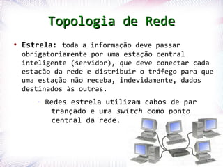 Topologia de Rede
 ●
     Estrela: toda a informação deve passar
     obrigatoriamente por uma estação central
     inteli...