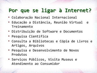 Por que se ligar à Internet?
    ●
        Colaboração Nacional Internacional
    ●
        Educação a Distância, Reunião ...