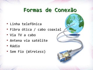 Formas de Conexão

  ●
       Linha telefônica
  ●
       Fibra ótica / cabo coaxial
  ●
       Via TV a cabo
  ●
       A...