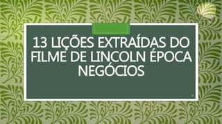 13 LIÇÕES EXTRAÍDAS DO
FILME DE LINCOLN ÉPOCA
NEGÓCIOS
39
 