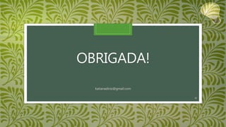OBRIGADA!
katianadiniz@gmail.com
45
 