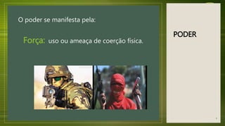 PODER
O poder se manifesta pela:
Força: uso ou ameaça de coerção física.
6
 