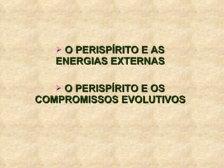 O PERISPÍRITO E AS ENERGIAS EXTERNAS O PERISPÍRITO E OS COMPROMISSOS EVOLUTIVOS 