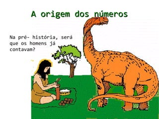 A origem dos números

Na pré- história, será
que os homens já
contavam?
 
