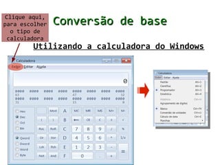 Clique aqui,
para escolher   Conversão de base
   o tipo de
  calculadora
        Utilizando a calculadora do Windows
 