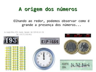 A origem dos números

Olhando ao redor, podemos observar como é
     grande a presença dos números...
 