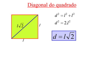 Diagonal do quadrado
                     2       2           2
                 d       l           l
                     2           2
          l
                 d       2.l
l 2


  l
                d        l 2
 