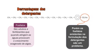 Porém os
fosfatos
existentes na
formulação dos
detergentes
são um
problema.
São adubos e
fertilizantes que
quando atingem as
águas provocam
o crescimento
exagerado de algas.
Fosfatos
 