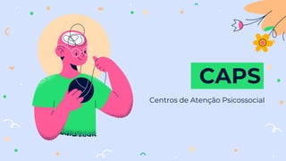 CAPS
Centros de Atenção Psicossocial
 