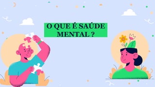 O QUE É SAÚDE
MENTAL ?
 