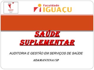 AUDITORIA E GESTÃO EM SERVIÇOS DE SAÚDE
ADAMANTINA/SPADAMANTINA/SP
SAÚDESAÚDE
SUPLEMENTARSUPLEMENTAR
 