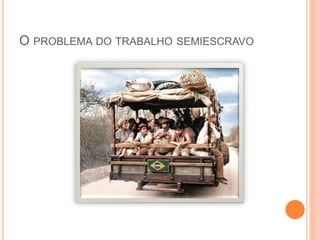 O PROBLEMA DO TRABALHO SEMIESCRAVO
 