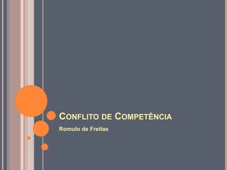 CONFLITO DE COMPETÊNCIA
Romulo de Freitas
 