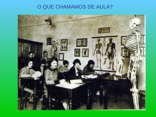 O QUE CHAMAMOS DE AULA? 