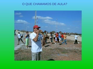 O QUE CHAMAMOS DE AULA? 