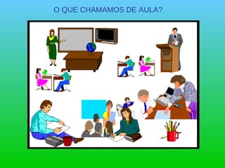 O QUE CHAMAMOS DE AULA? 