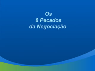 Os
8 Pecados
da Negociação
 