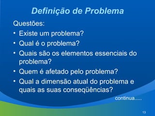 13
Definição de Problema
Questões:
• Existe um problema?
• Qual é o problema?
• Quais são os elementos essenciais do
probl...