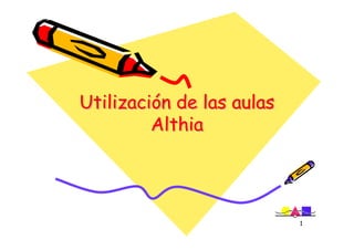 Utilización de las aulas
Utilización
         Althia




                           1
 