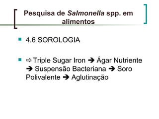 Pesquisa de Salmonella spp. em
alimentos
 4.6 SOROLOGIA
 Triple Sugar Iron  Ágar Nutriente
 Suspensão Bacteriana  Soro
Polivalente  Aglutinação
 