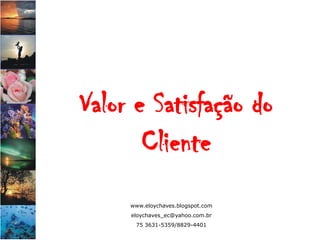 Valor e Satisfação do
       Cliente
     www.eloychaves.blogspot.com
     eloychaves_ec@yahoo.com.br
      75 3631-5359/8829-4401
 