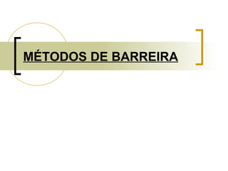 MÉTODOS DE BARREIRA 
 