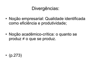 Divergências: Noção empresarial: Qualidade identificada como eficiência e produtividade; Noção acadêmico-crítica: o quanto se produz  ≠ o que se produz. (p.273) 