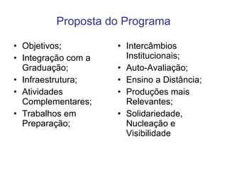 Proposta do Programa Objetivos; Integração com a Graduação; Infraestrutura; Atividades Complementares; Trabalhos em Preparação; Intercâmbios Institucionais; Auto-Avaliação; Ensino a Distância; Produções mais Relevantes; Solidariedade, Nucleação e Visibilidade 