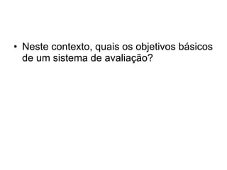 Neste contexto, quais os objetivos básicos de um sistema de avaliação? 