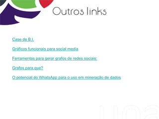 Outros links
Case de B.I.
Gráficos funcionais para social media
Ferramentas para gerar grafos de redes sociais:
Grafos para que?
O potencial do WhatsApp para o uso em mineração de dados
 