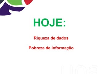 Riqueza de dados
Pobreza de informação
HOJE:
 