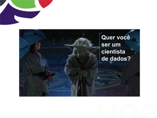 Quer você
ser um
cientista
de dados?
 