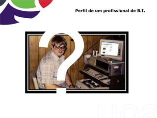Perfil de um profissional de B.I.
 