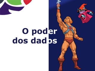 O poder
dos dados
 