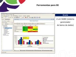 Oracle
Ferramentas para BI
é um SGBD (sistema
gerenciador
de banco de dados)
 