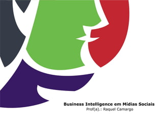 Business Intelligence em Mídias Sociais
Prof(a).: Raquel Camargo
 