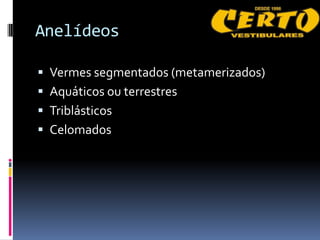 Anelídeos

 Vermes segmentados (metamerizados)
 Aquáticos ou terrestres
 Triblásticos
 Celomados
 